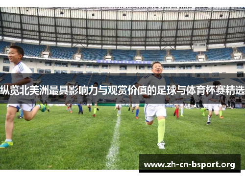 纵览北美洲最具影响力与观赏价值的足球与体育杯赛精选