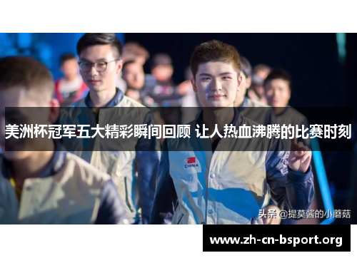 美洲杯冠军五大精彩瞬间回顾 让人热血沸腾的比赛时刻